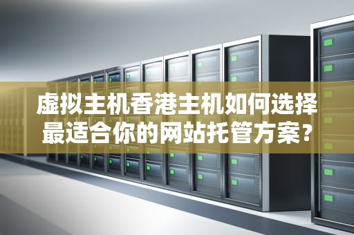 虚拟主机香港主机如何选择最适合你的网站托管方案？