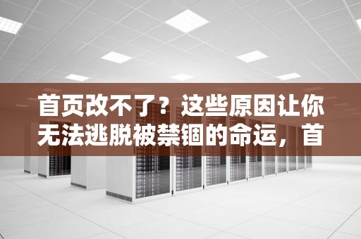 首页改不了？这些原因让你无法逃脱被禁锢的命运，首页改不过来