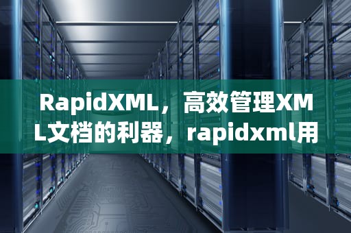 RapidXML，高效管理XML文档的利器，rapidxml用法