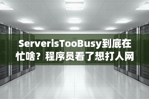 ServerisTooBusy到底在忙啥？程序员看了想打人网友看了秒懂！
