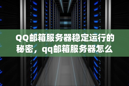 QQ邮箱服务器稳定运行的秘密，qq邮箱服务器怎么填