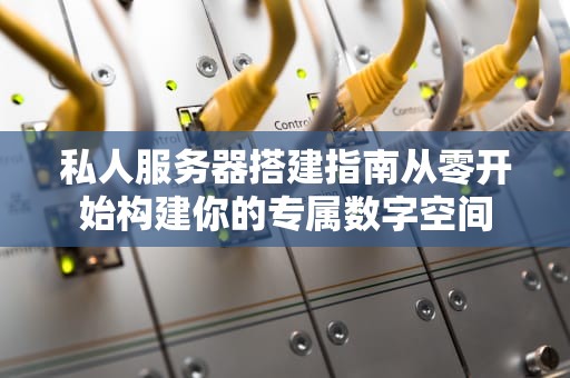 私人服务器搭建指南从零开始构建你的专属数字空间