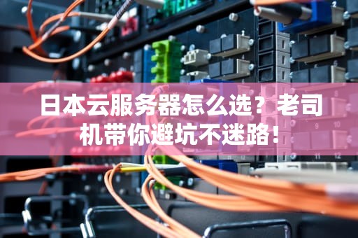 日本云服务器怎么选？老司机带你避坑不迷路！