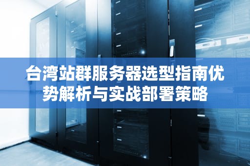 台湾站群服务器选型指南优势解析与实战部署策略