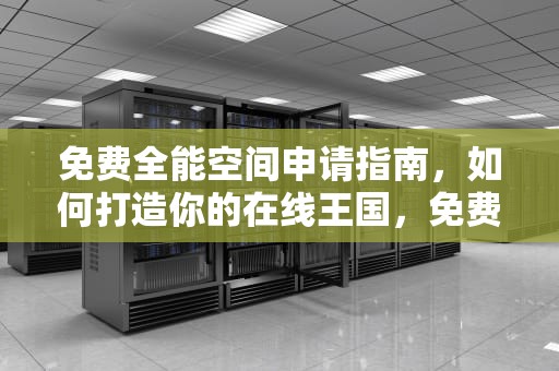 免费全能空间申请指南，如何打造你的在线王国，免费全能空间申请网站