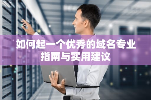 如何起一个优秀的域名专业指南与实用建议