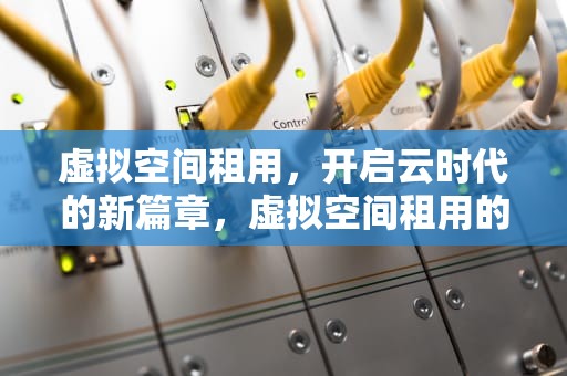 虚拟空间租用，开启云时代的新篇章，虚拟空间租用的例子
