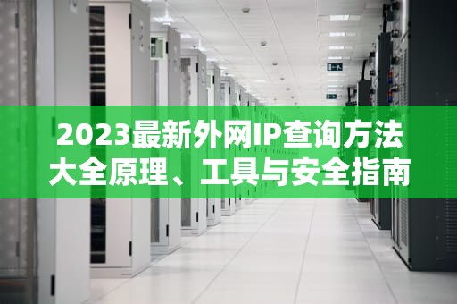 2023最新外网IP查询方法大全原理、工具与安全指南