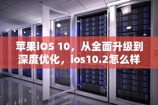 苹果iOS 10，从全面升级到深度优化，ios10.2怎么样
