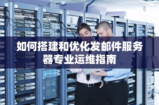 如何搭建和优化发邮件服务器专业运维指南