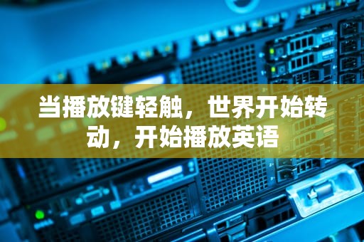 当播放键轻触，世界开始转动，开始播放英语