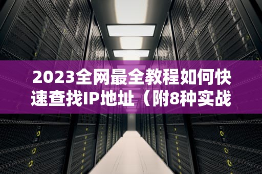 2023全网最全教程如何快速查找IP地址（附8种实战方法）