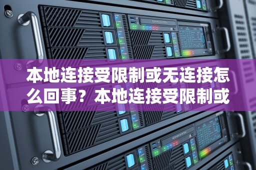 本地连接受限制或无连接怎么回事？本地连接受限制或无连接怎么回事啊