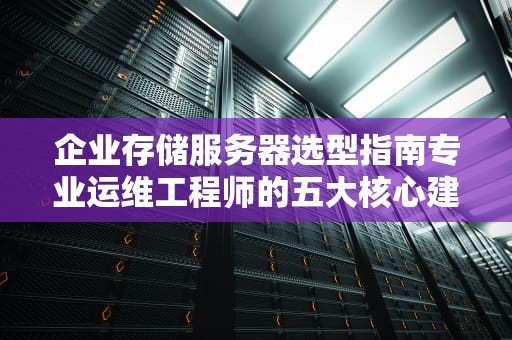 企业存储服务器选型指南专业运维工程师的五大核心建议
