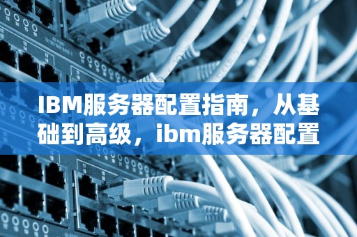 IBM服务器配置指南,从基础到高级,ibm服务器配置raid IBM服务器配置指南,从基础到高级,ibm服务器配置raid