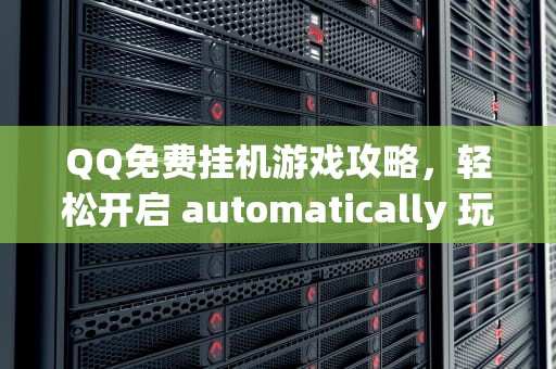 QQ免费挂机游戏攻略，轻松开启 automatically 玩家模式，QQ免费挂机链接