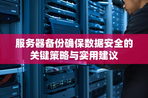 服务器备份确保数据安全的关键策略与实用建议