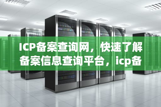 ICP备案查询网，快速了解备案信息查询平台，icp备案查询网址