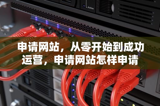 申请网站，从零开始到成功运营，申请网站怎样申请