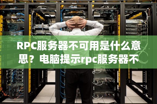 RPC服务器不可用是什么意思？电脑提示rpc服务器不可用是什么意思