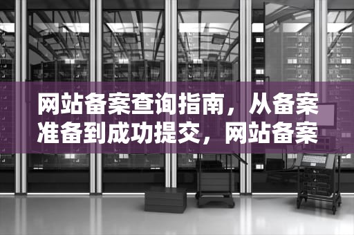 网站备案查询指南，从备案准备到成功提交，网站备案查询官网入口