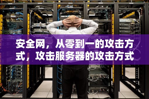 安全网，从零到一的攻击方式，攻击服务器的攻击方式