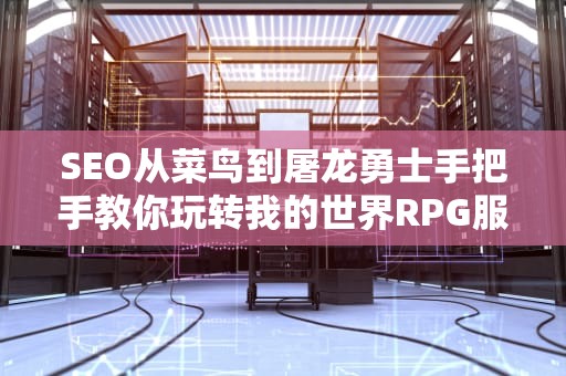 SEO从菜鸟到屠龙勇士手把手教你玩转我的世界RPG服务器