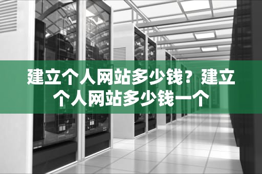 建立个人网站多少钱？建立个人网站多少钱一个