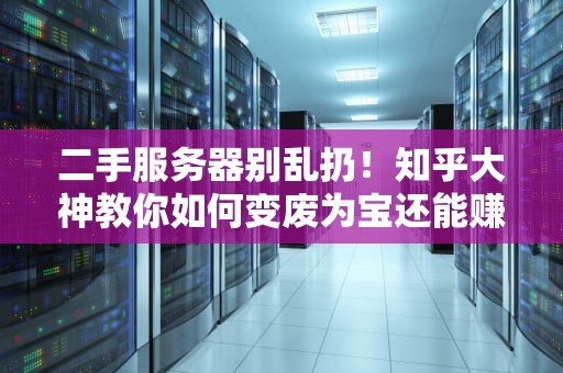 二手服务器别乱扔！知乎大神教你如何变废为宝还能赚回一杯奶茶钱