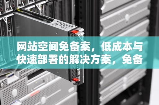 网站空间免备案，低成本与快速部署的解决方案，免备案空间域名