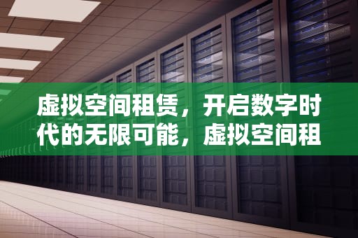 虚拟空间租赁，开启数字时代的无限可能，虚拟空间租赁服务提供商