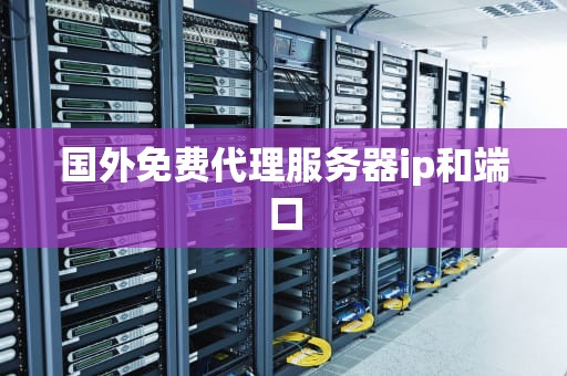 国外免费代理服务器ip和端口