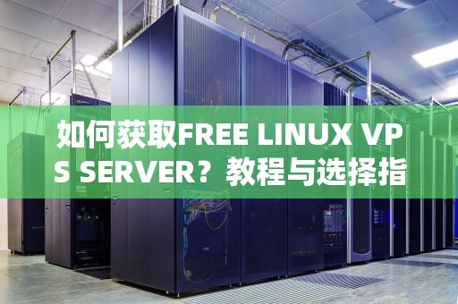 如何获取FREE LINUX VPS SERVER？教程与选择指南