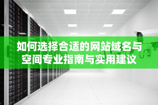 如何选择合适的网站域名与空间专业指南与实用建议