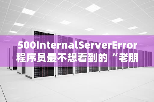 500InternalServerError程序员最不想看到的“老朋友”