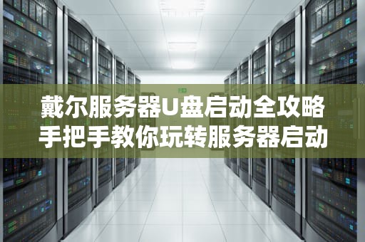 戴尔服务器U盘启动全攻略手把手教你玩转服务器启动黑科技