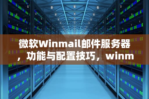 微软Winmail邮件服务器，功能与配置技巧，winmail邮件服务器设置