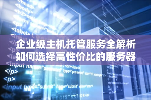 企业级主机托管服务全解析如何选择高性价比的服务器托管方案？