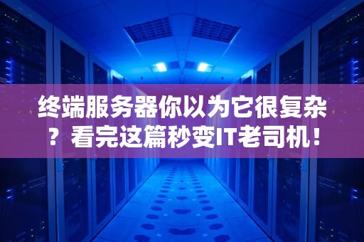 终端服务器你以为它很复杂？看完这篇秒变IT老司机！