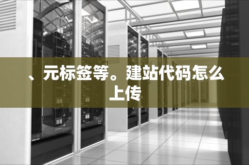 、元标签等。建站代码怎么上传