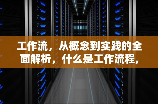 工作流，从概念到实践的全面解析，什么是工作流程,有什么作用