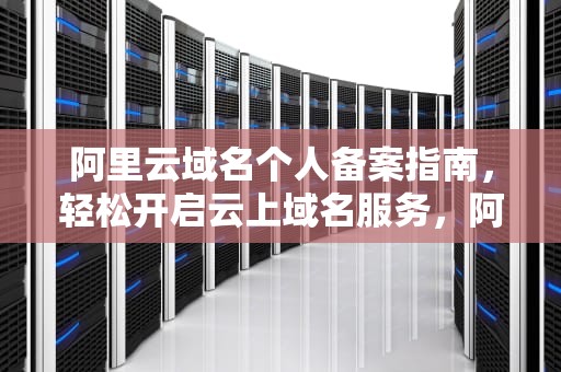 阿里云域名个人备案指南，轻松开启云上域名服务，阿里云域名个人备案流程