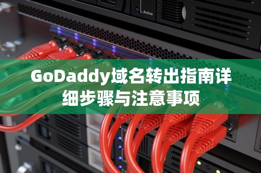 GoDaddy域名转出指南详细步骤与注意事项