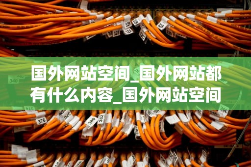 国外网站空间_国外网站都有什么内容_国外网站空间的探索与应用