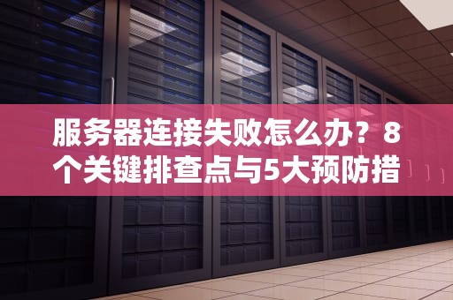 服务器连接失败怎么办？8个关键排查点与5大预防措施全指南