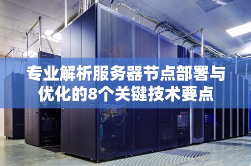 专业解析服务器节点部署与优化的8个关键技术要点