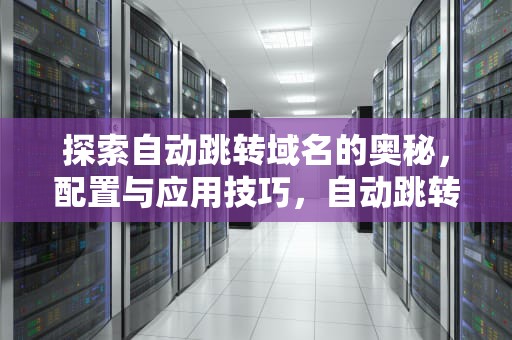 探索自动跳转域名的奥秘，配置与应用技巧，自动跳转的域名是什么