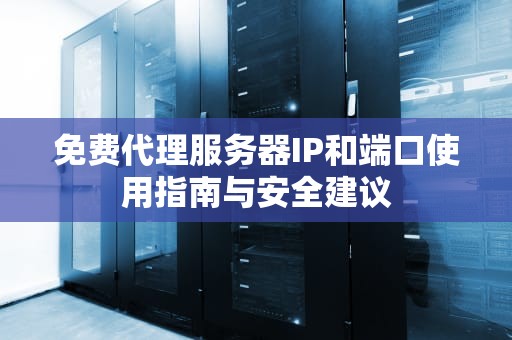 免费代理服务器IP和端口使用指南与安全建议