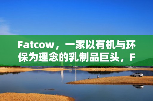 Fatcow，一家以有机与环保为理念的乳制品巨头，FATCOW什么意思
