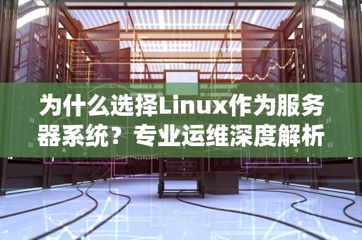 为什么选择Linux作为服务器系统？专业运维深度解析（2023指南）